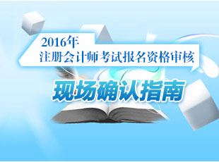 2016注冊會計師考試報名資格審核現(xiàn)場確認