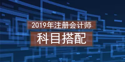 2019年注冊會(huì)計(jì)師科目搭配.png